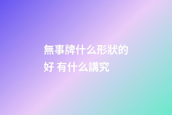 無事牌什么形狀的好 有什么講究
